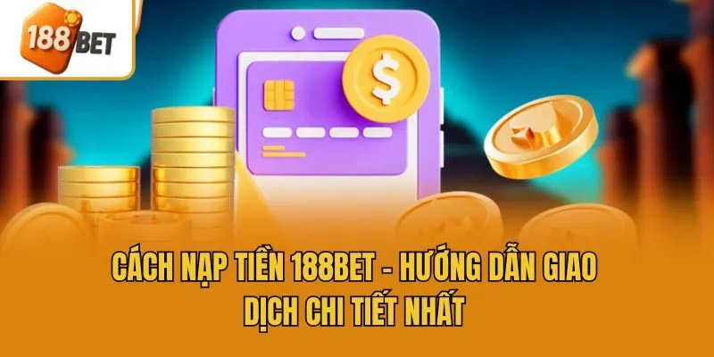 Cách Nạp Tiền 188bet - Hướng Dẫn Giao Dịch Chi Tiết Nhất
