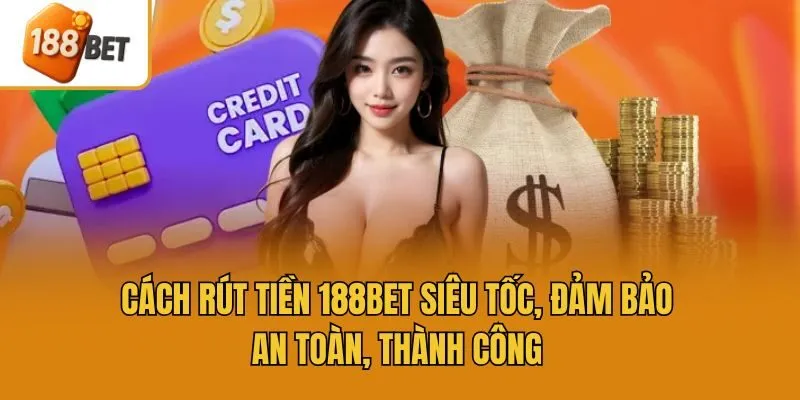 Cách Rút Tiền 188bet Siêu Tốc, Đảm Bảo An Toàn, Thành Công
