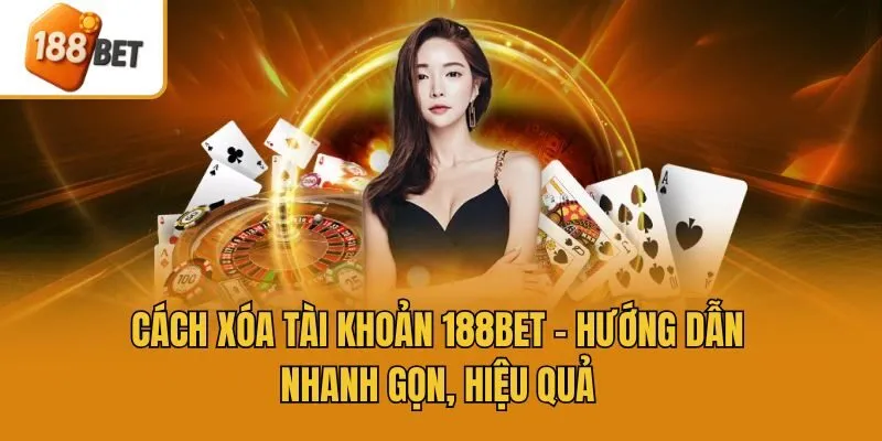 Cách Xóa Tài Khoản 188bet - Hướng Dẫn Nhanh Gọn, Hiệu Quả
