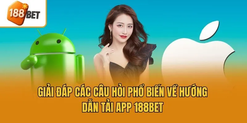 Giải đáp các câu hỏi phổ biến về hướng dẫn tải app 188bet