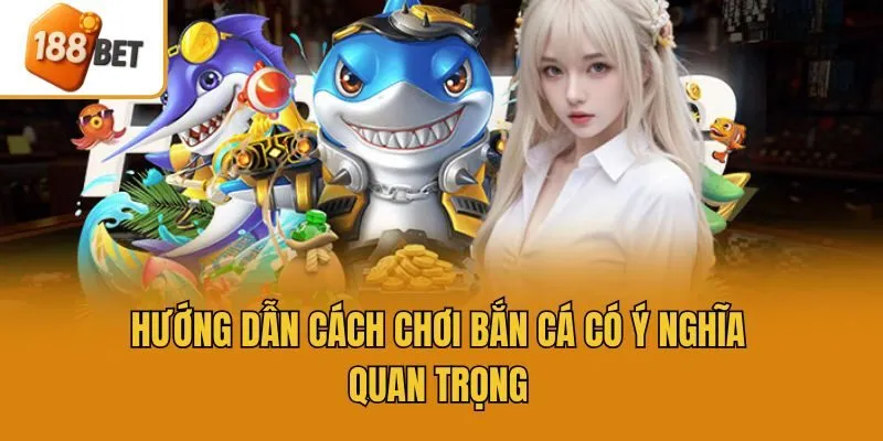 Hướng dẫn cách chơi bắn cá có ý nghĩa quan trọng