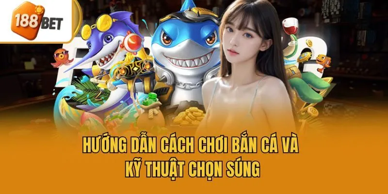 Hướng dẫn cách chơi bắn cá và kỹ thuật chọn súng