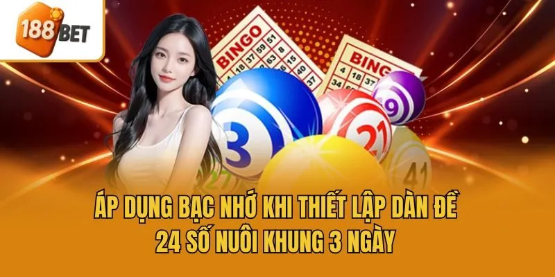 Áp dụng bạc nhớ khi thiết lập dàn đề 24 số nuôi khung 3 ngày