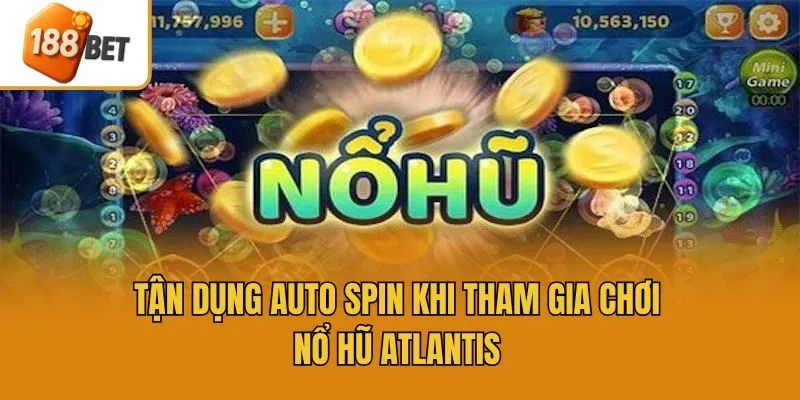 Tận dụng auto spin khi tham gia chơi nổ hũ Atlantis