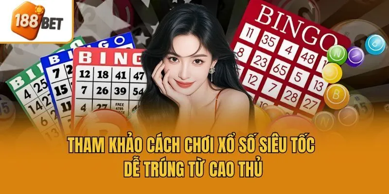 Tham khảo cách chơi xổ số siêu tốc dễ trúng từ cao thủ