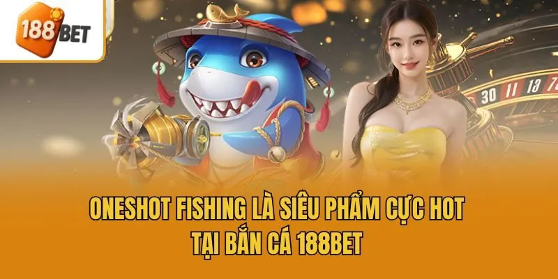 Oneshot Fishing là siêu phẩm cực hot tại bắn cá 188bet