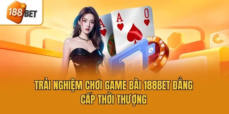 Trải nghiệm chơi game bài 188bet đẳng cấp thời thượng