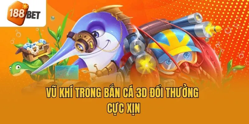 Vũ khí trong bắn cá 3D đổi thưởng cực xịn